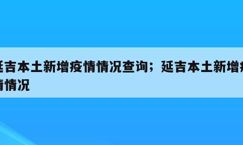 延吉本土新增疫情情况查询；延吉本土新增疫情情况