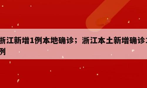 浙江新增1例本地确诊；浙江本土新增确诊1例