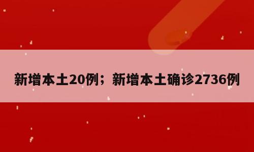 新增本土20例；新增本土确诊2736例