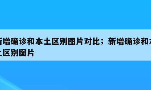新增确诊和本土区别图片对比；新增确诊和本土区别图片