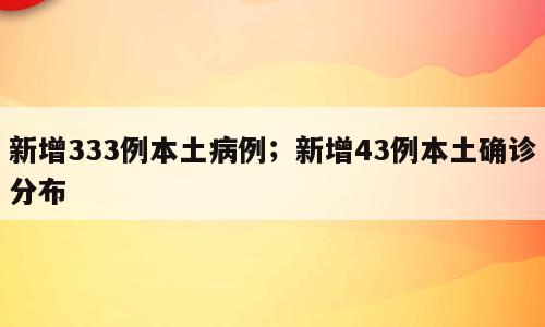 新增333例本土病例；新增43例本土确诊分布