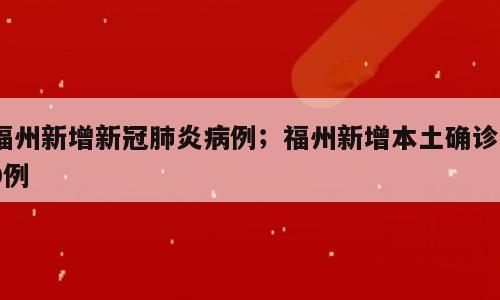 福州新增新冠肺炎病例；福州新增本土确诊10例