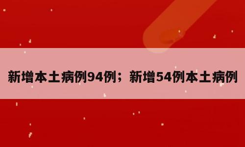 新增本土病例94例；新增54例本土病例