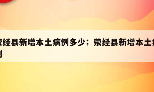 荥经县新增本土病例多少；荥经县新增本土病例