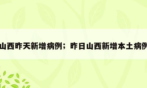 山西昨天新增病例；昨日山西新增本土病例