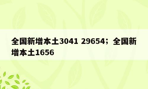 全国新增本土3041 29654；全国新增本土1656