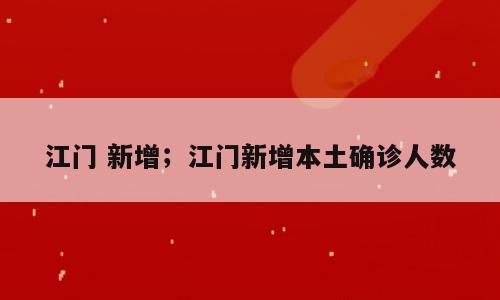 江门 新增；江门新增本土确诊人数