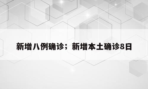新增八例确诊；新增本土确诊8日