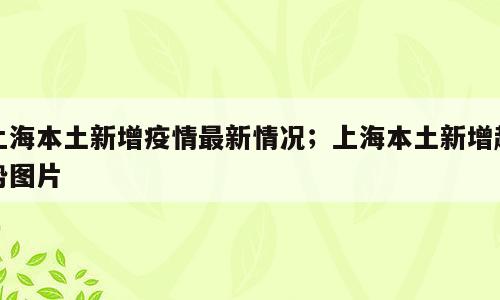 上海本土新增疫情最新情况；上海本土新增趋势图片