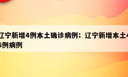辽宁新增4例本土确诊病例；辽宁新增本土45例病例