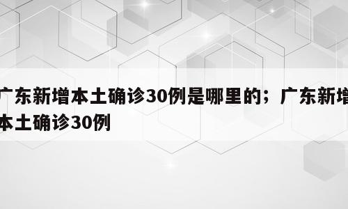 广东新增本土确诊30例是哪里的；广东新增本土确诊30例