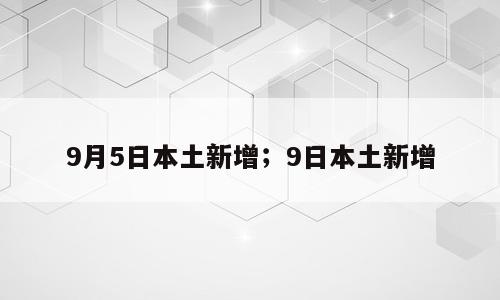 9月5日本土新增；9日本土新增