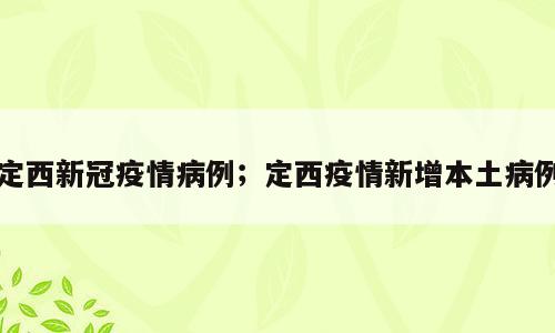 定西新冠疫情病例；定西疫情新增本土病例