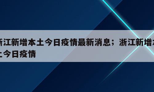 浙江新增本土今日疫情最新消息；浙江新增本土今日疫情