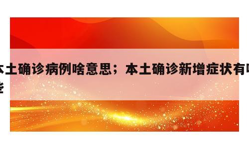 本土确诊病例啥意思；本土确诊新增症状有哪些