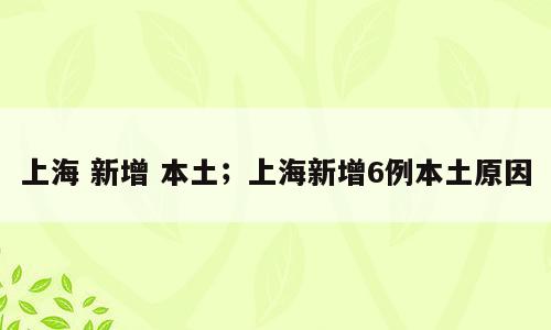 上海 新增 本土；上海新增6例本土原因