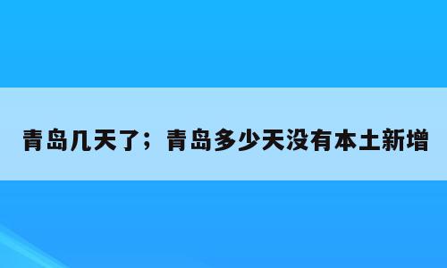 青岛几天了；青岛多少天没有本土新增