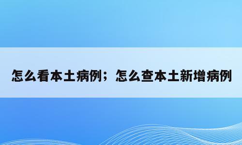 怎么看本土病例；怎么查本土新增病例