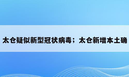 太仓疑似新型冠状病毒；太仓新增本土确