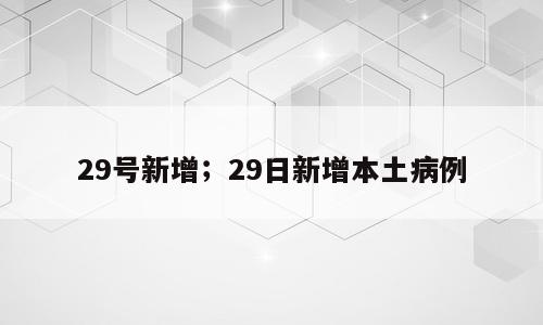 29号新增；29日新增本土病例