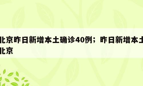 北京昨日新增本土确诊40例；昨日新增本土北京