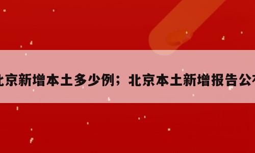 北京新增本土多少例；北京本土新增报告公布