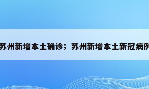 苏州新增本土确诊；苏州新增本土新冠病例