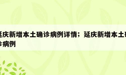 延庆新增本土确诊病例详情；延庆新增本土确诊病例