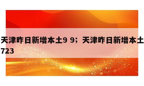 天津昨日新增本土9 9；天津昨日新增本土723
