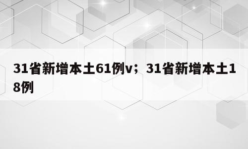 31省新增本土61例v；31省新增本土18例