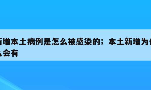 新增本土病例是怎么被感染的；本土新增为什么会有