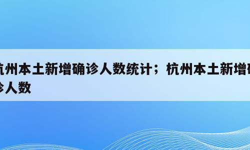 杭州本土新增确诊人数统计；杭州本土新增确诊人数