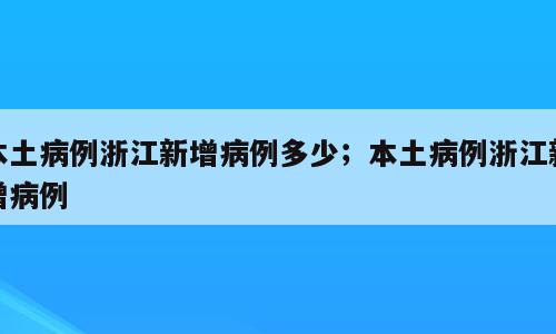 本土病例浙江新增病例多少；本土病例浙江新增病例