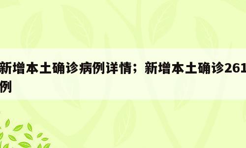 新增本土确诊病例详情；新增本土确诊261例