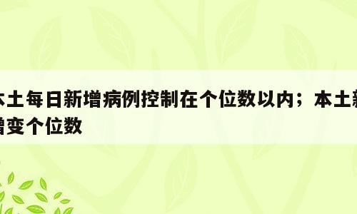 本土每日新增病例控制在个位数以内；本土新增变个位数