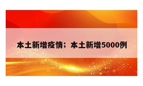 本土新增疫情；本土新增5000例
