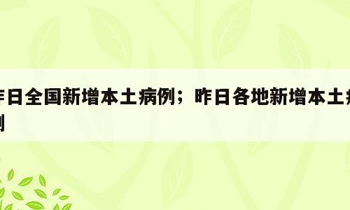 昨日全国新增本土病例；昨日各地新增本土病例