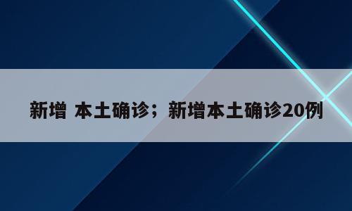 新增 本土确诊；新增本土确诊20例