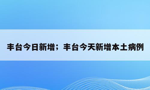 丰台今日新增；丰台今天新增本土病例