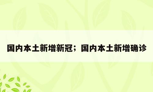国内本土新增新冠；国内本土新增确诊