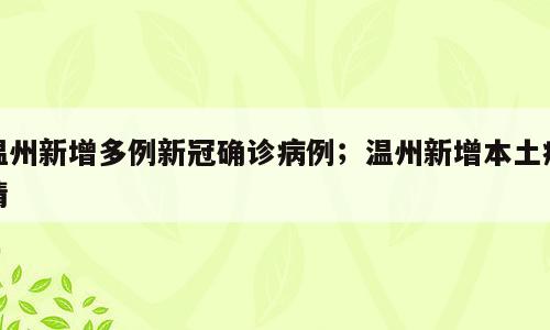 温州新增多例新冠确诊病例；温州新增本土疫情