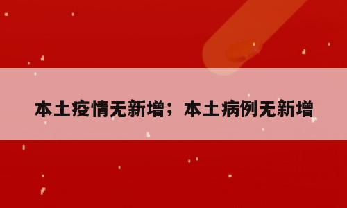 本土疫情无新增；本土病例无新增