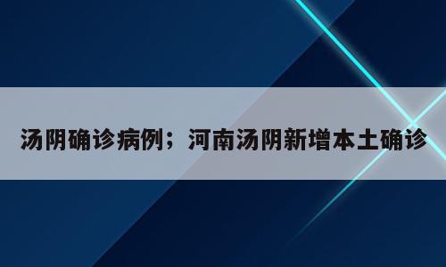 汤阴确诊病例；河南汤阴新增本土确诊
