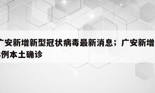 广安新增新型冠状病毒最新消息；广安新增48例本土确诊