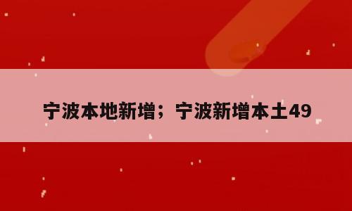 宁波本地新增；宁波新增本土49
