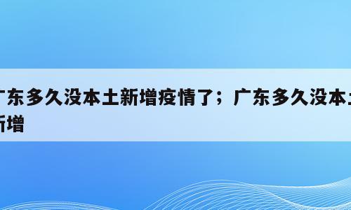 广东多久没本土新增疫情了；广东多久没本土新增