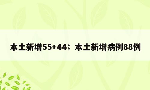 本土新增55+44；本土新增病例88例