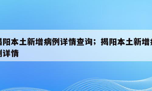 揭阳本土新增病例详情查询；揭阳本土新增病例详情