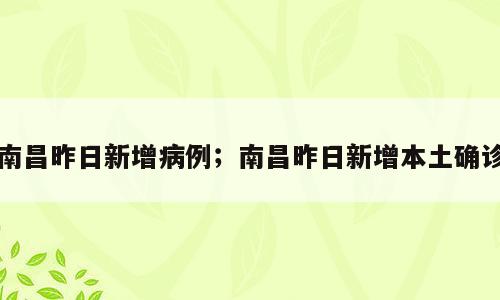南昌昨日新增病例；南昌昨日新增本土确诊