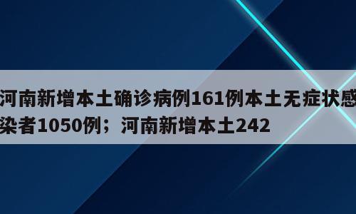 河南新增本土确诊病例161例本土无症状感染者1050例；河南新增本土242